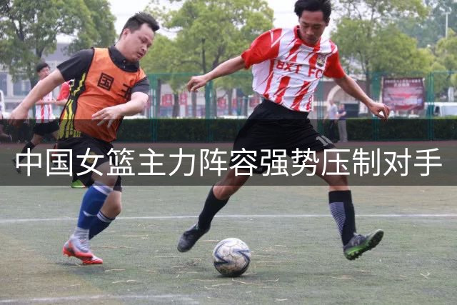 中国女篮主力阵容强势压制对手