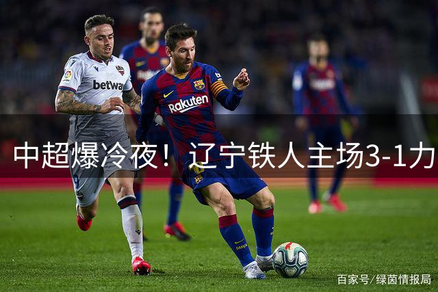 中超爆冷夜！辽宁铁人主场3-1力克申花 日本外援导演逆转好戏