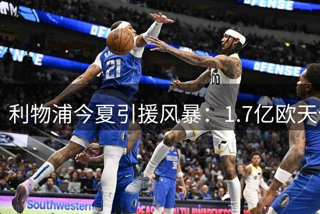 利物浦今夏引援风暴：1.7亿欧天价猎物曝光 三线补强计划全解析