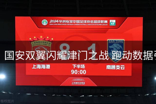 国安双翼闪耀津门之战 跑动数据引发球迷热议