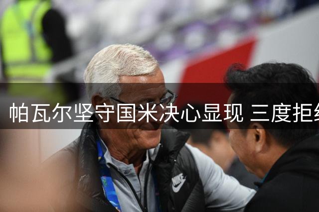 帕瓦尔坚守国米决心显现 三度拒绝转会邀约