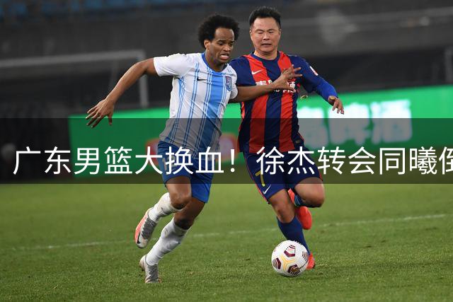 广东男篮大换血！徐杰转会同曦倒计时，美女老板娘亲自下场互动