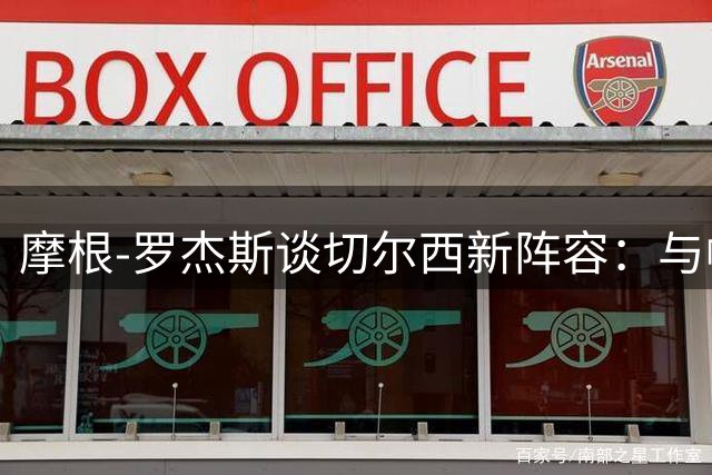 摩根-罗杰斯谈切尔西新阵容：与帕尔默默契非凡，期待共创辉煌