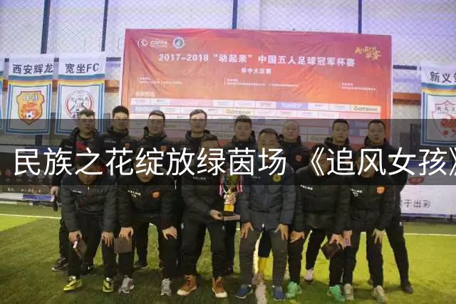 民族之花绽放绿茵场 《追风女孩》唱响青春赛场