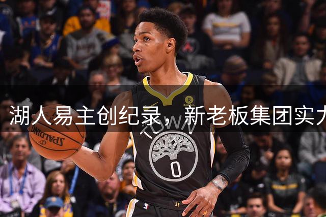湖人易主创纪录，新老板集团实力非凡