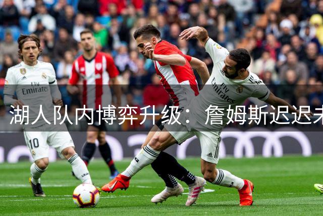 湖人队内博弈升级：詹姆斯迟迟未决或触发戴维斯续约条款倒计时
