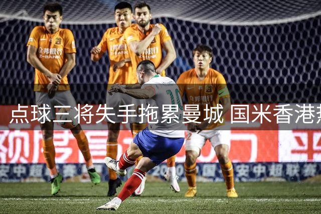 点球三将失手拖累曼城 国米香港热身赛力克英超豪门