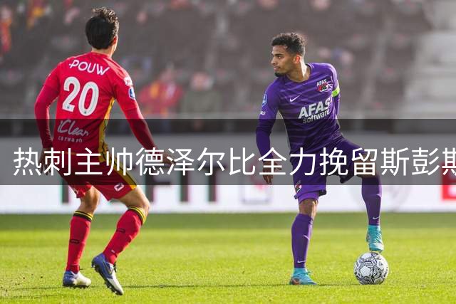 热刺主帅德泽尔比全力挽留斯彭斯 国米埃弗顿虎视眈眈