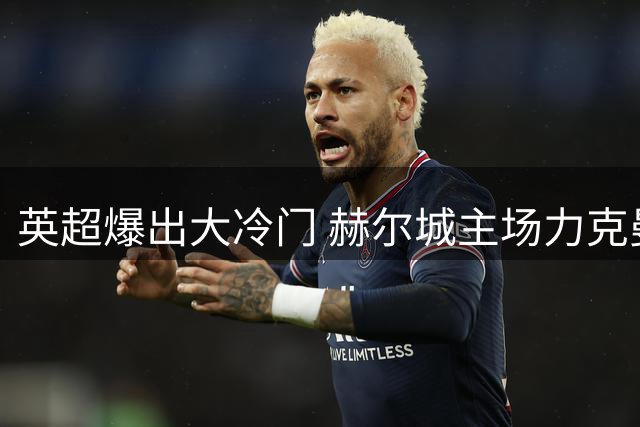 英超爆出大冷门 赫尔城主场力克曼联