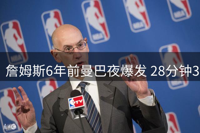 詹姆斯6年前曼巴夜爆发 28分钟30+10创效率神话