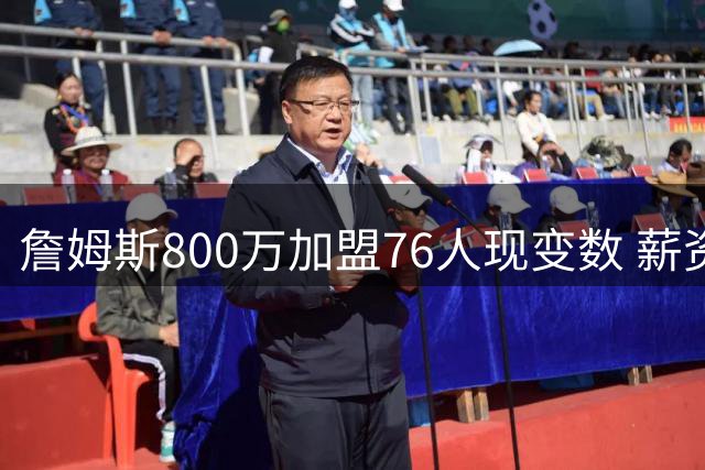 詹姆斯800万加盟76人现变数 薪资专家揭秘合同调整内幕