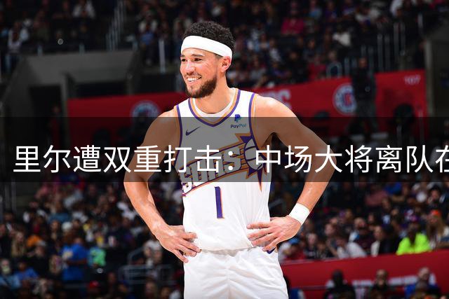 里尔遭双重打击：中场大将离队在即，锋线悍将或被挖角