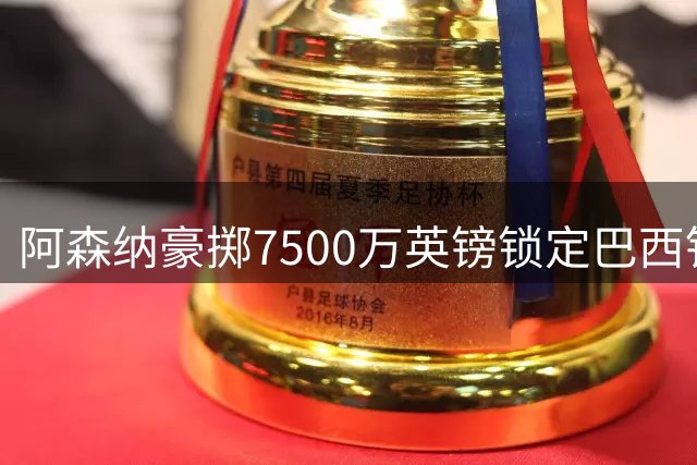 阿森纳豪掷7500万英镑锁定巴西铁腰 吉马良斯主动示好枪手